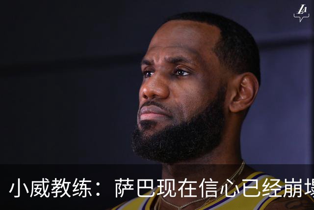 小威教练：萨巴现在信心已经崩塌了，而对手也已经不再畏惧她！