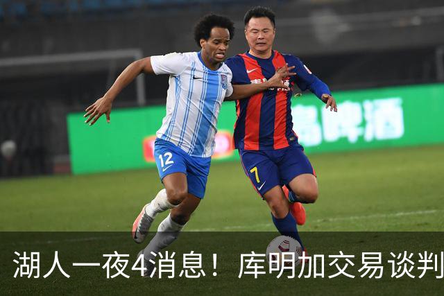 湖人一夜4消息！库明加交易谈判停滞，克莱父亲力促儿子回归家乡